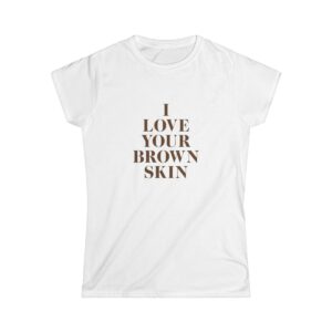 I LOVE YOUR BROWN SKIN Women's Softstyle Tee